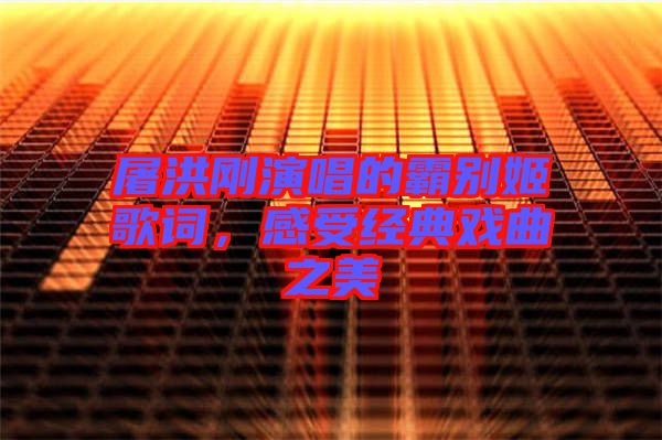 屠洪剛演唱的霸別姬歌詞，感受經(jīng)典戲曲之美