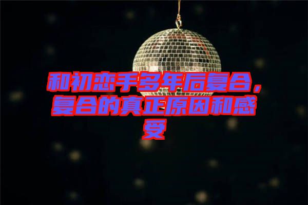 和初戀手多年后復合，復合的真正原因和感受
