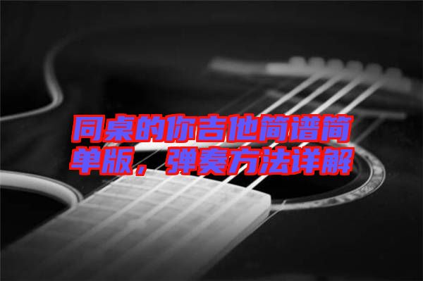 同桌的你吉他簡(jiǎn)譜簡(jiǎn)單版，彈奏方法詳解