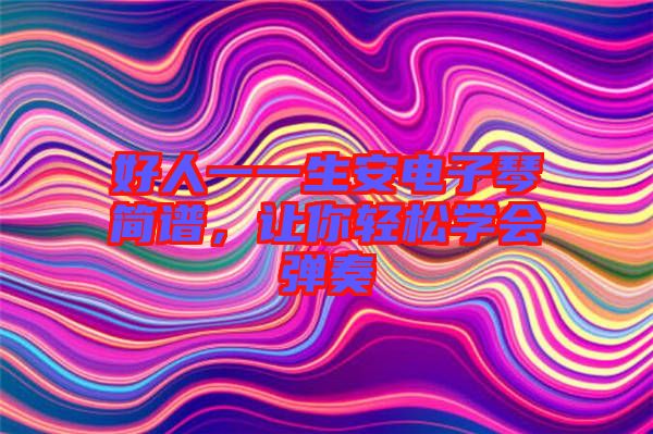 好人一一生安電子琴簡譜，讓你輕松學(xué)會彈奏