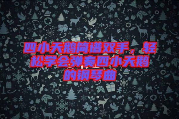 四小天鵝簡譜雙手，輕松學會彈奏四小天鵝的鋼琴曲