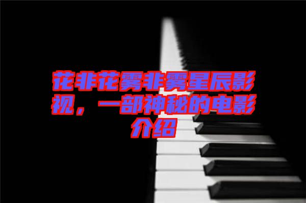 花非花霧非霧星辰影視，一部神秘的電影介紹