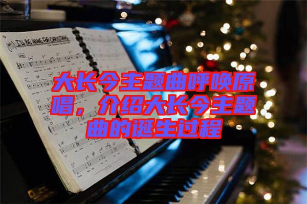 大長(zhǎng)今主題曲呼喚原唱，介紹大長(zhǎng)今主題曲的誕生過(guò)程