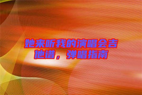 她來聽我的演唱會吉他譜，彈唱指南