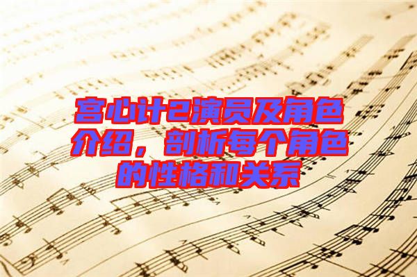 宮心計(jì)2演員及角色介紹，剖析每個(gè)角色的性格和關(guān)系
