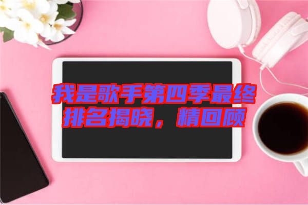 我是歌手第四季最終排名揭曉，精回顧