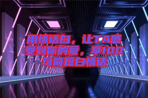 用情話白，讓TA感受到你的愛，享100句簡短白情話