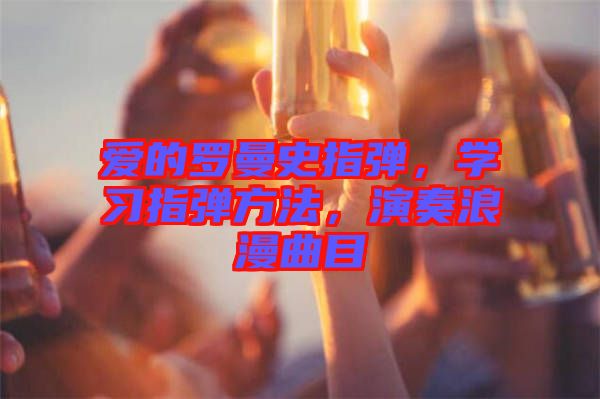 愛的羅曼史指彈，學(xué)習(xí)指彈方法，演奏浪漫曲目
