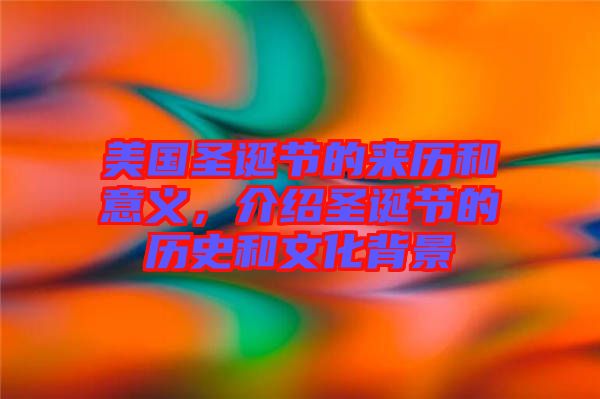 美國(guó)圣誕節(jié)的來(lái)歷和意義，介紹圣誕節(jié)的歷史和文化背景