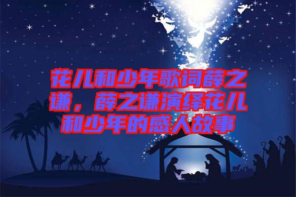 花兒和少年歌詞薛之謙，薛之謙演繹花兒和少年的感人故事