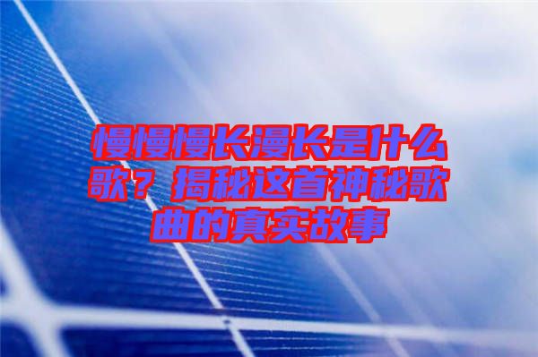 慢慢慢長漫長是什么歌？揭秘這首神秘歌曲的真實故事