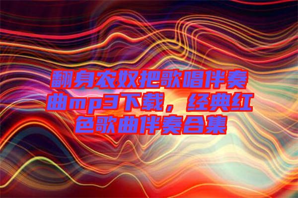 翻身農(nóng)奴把歌唱伴奏曲mp3下載，經(jīng)典紅色歌曲伴奏合集