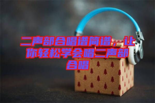 二聲部合唱譜簡譜，讓你輕松學(xué)會(huì)唱二聲部合唱