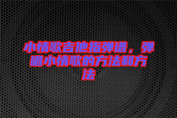 小情歌吉他指彈譜，彈唱小情歌的方法和方法