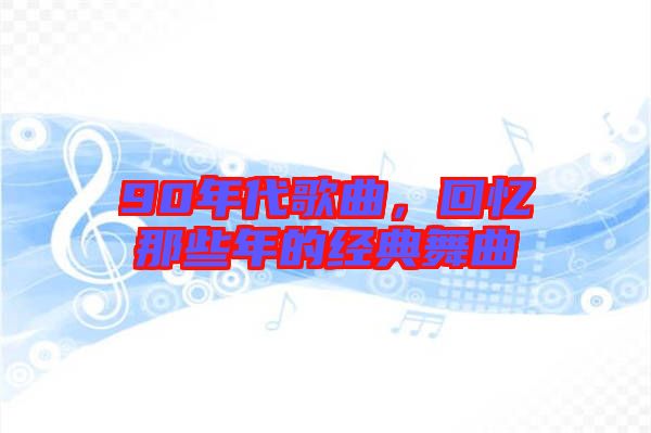 90年代歌曲，回憶那些年的經(jīng)典舞曲