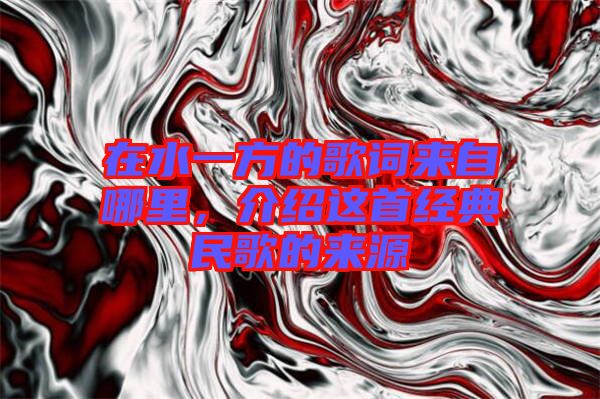 在水一方的歌詞來自哪里，介紹這首經(jīng)典民歌的來源