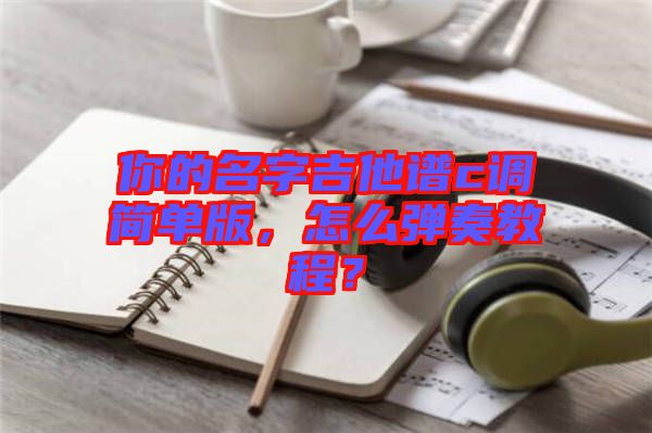 你的名字吉他譜c調(diào)簡單版，怎么彈奏教程？