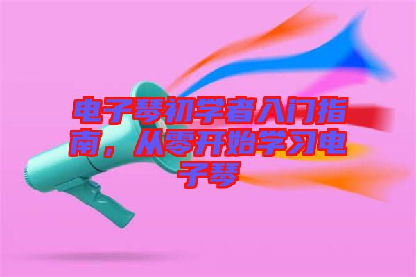 電子琴初學(xué)者入門指南，從零開(kāi)始學(xué)習(xí)電子琴