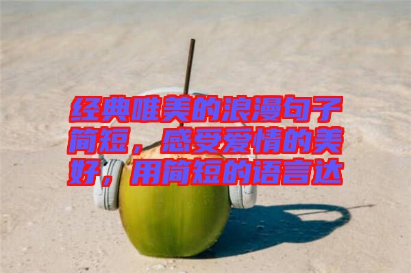 經(jīng)典唯美的浪漫句子簡(jiǎn)短，感受愛情的美好，用簡(jiǎn)短的語(yǔ)言達(dá)