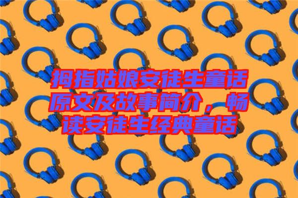 拇指姑娘安徒生童話原文及故事簡介，暢讀安徒生經(jīng)典童話