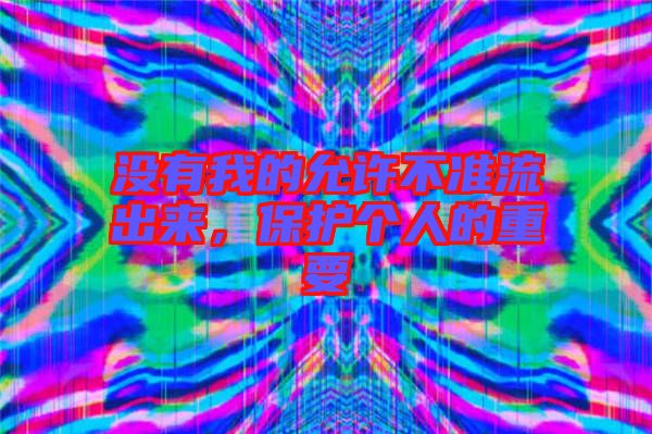 沒有我的允許不準(zhǔn)流出來，保護個人的重要