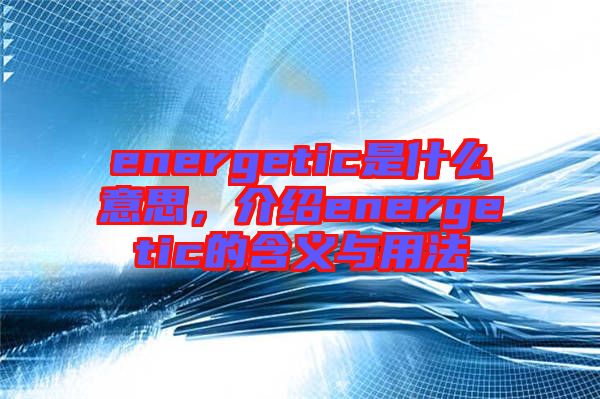 energetic是什么意思，介紹energetic的含義與用法