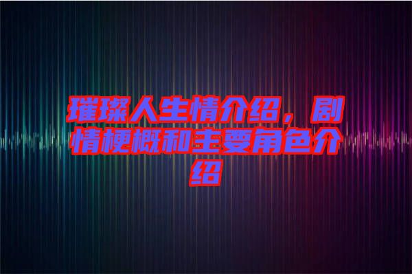 璀璨人生情介紹，劇情梗概和主要角色介紹