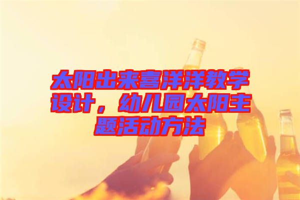 太陽(yáng)出來(lái)喜洋洋教學(xué)設(shè)計(jì)，幼兒園太陽(yáng)主題活動(dòng)方法
