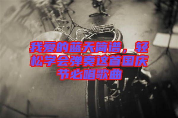 我愛的藍天簡譜，輕松學(xué)會彈奏這首國慶節(jié)必唱歌曲