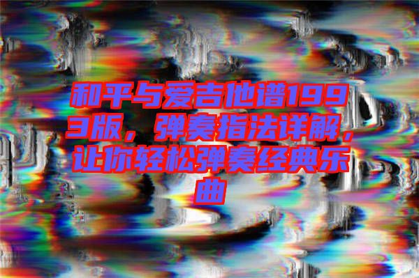 和平與愛吉他譜1993版，彈奏指法詳解，讓你輕松彈奏經(jīng)典樂曲