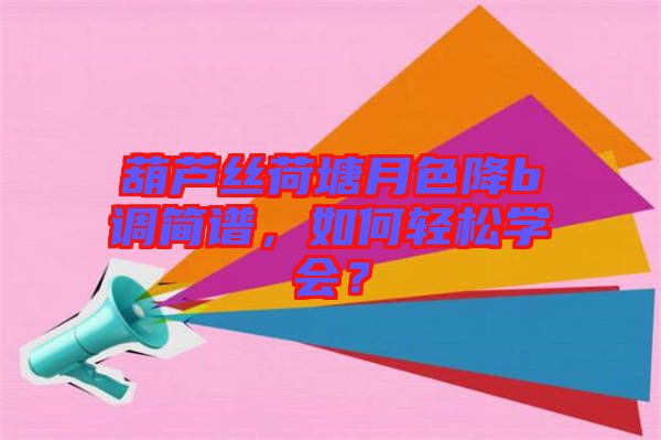 葫蘆絲荷塘月色降b調(diào)簡譜，如何輕松學(xué)會？