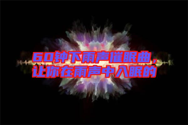 60鐘下雨聲催眠曲，讓你在雨聲中入眠的