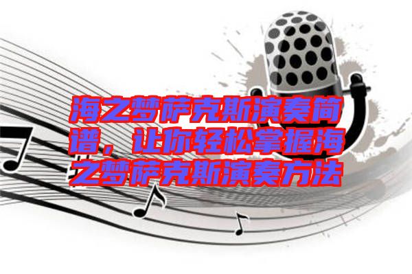 海之夢(mèng)薩克斯演奏簡(jiǎn)譜，讓你輕松掌握海之夢(mèng)薩克斯演奏方法