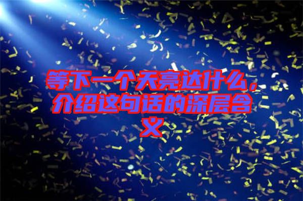 等下一個天亮達(dá)什么，介紹這句話的深層含義