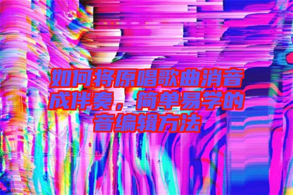 如何將原唱歌曲消音成伴奏，簡(jiǎn)單易學(xué)的音編輯方法