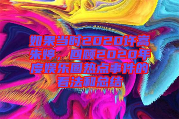如果當(dāng)時(shí)2020許嵩朱婷，回顧2020年度娛樂圈熱點(diǎn)事件的看法和總結(jié)