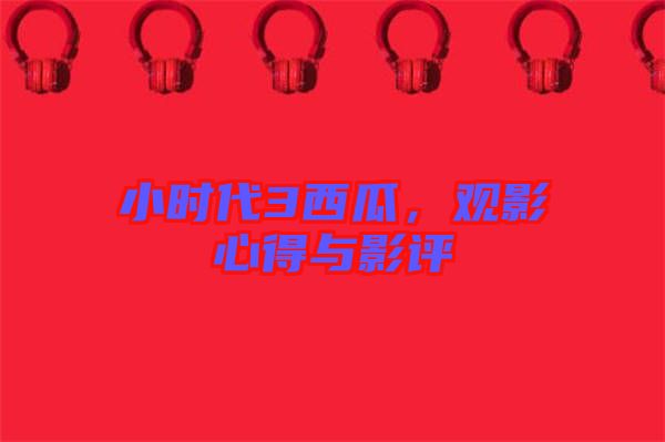 小時代3西瓜，觀影心得與影評