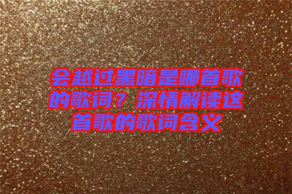 會越過黑暗是哪首歌的歌詞？深情解讀這首歌的歌詞含義