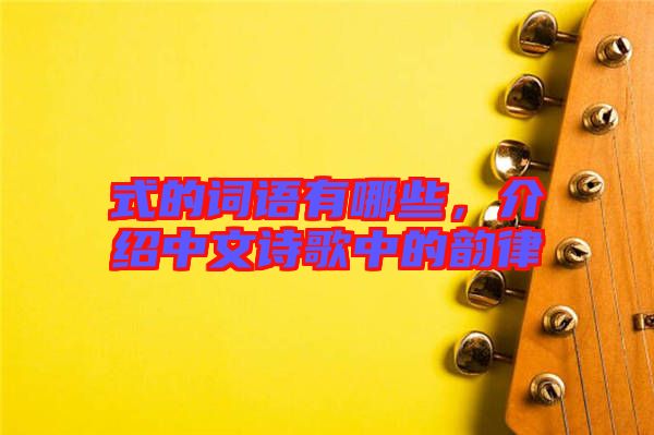 式的詞語(yǔ)有哪些，介紹中文詩(shī)歌中的韻律