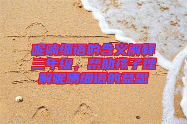 呢喃細語的含義解釋三年級，幫助孩子理解呢喃細語的意思