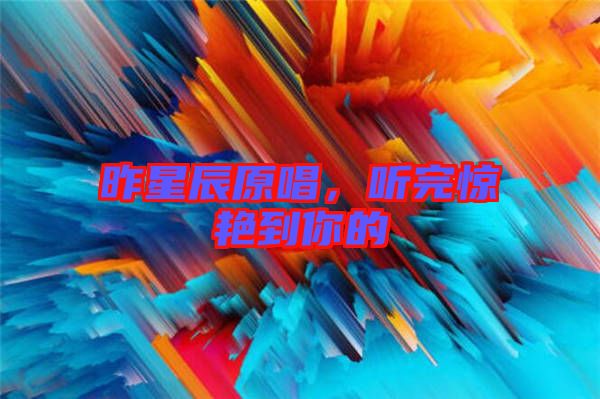 昨星辰原唱，聽(tīng)完驚艷到你的