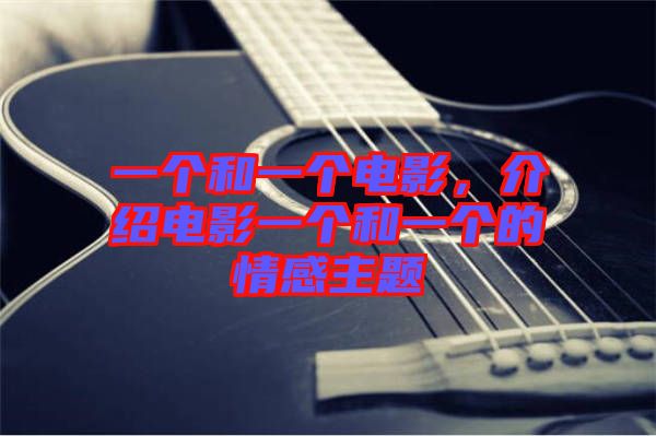 一個(gè)和一個(gè)電影，介紹電影一個(gè)和一個(gè)的情感主題