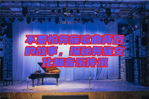 不要怕彝族歌曲背后的故事，探秘彝族文化和音樂傳承