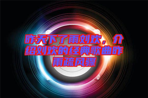 昨天下了雨劉歡，介紹劉歡的經(jīng)典歌曲昨雨疏風(fēng)驟