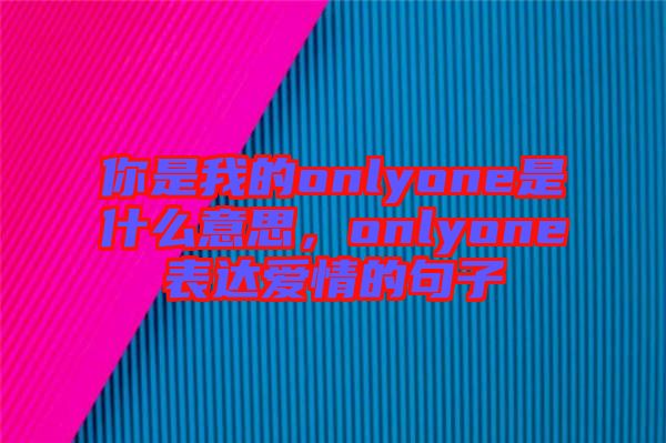 你是我的onlyone是什么意思，onlyone表達(dá)愛情的句子