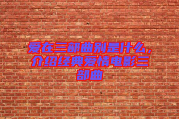 愛(ài)在三部曲別是什么，介紹經(jīng)典愛(ài)情電影三部曲