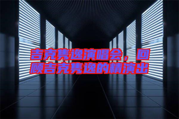 吉克雋逸演唱會(huì)，回顧吉克雋逸的精演出