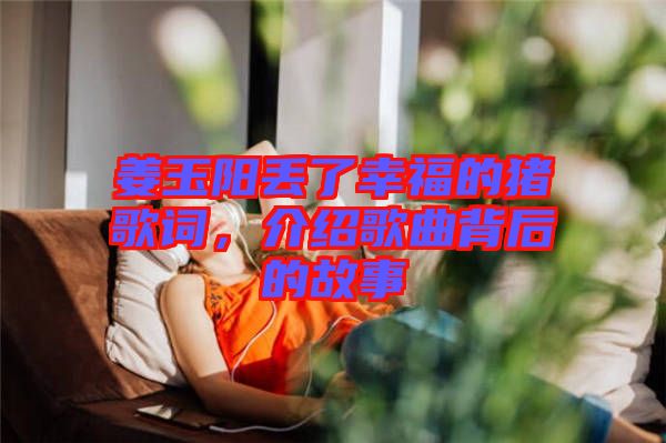 姜玉陽丟了幸福的豬歌詞，介紹歌曲背后的故事