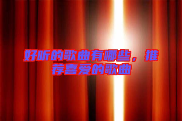 好聽的歌曲有哪些，推薦喜愛的歌曲