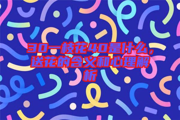 30一枝花40是什么，送花的含義和心理解析